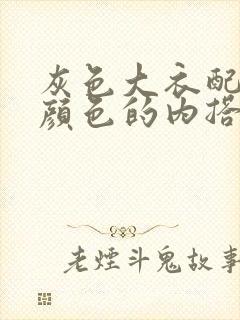 灰色大衣配什么颜色的内搭好看