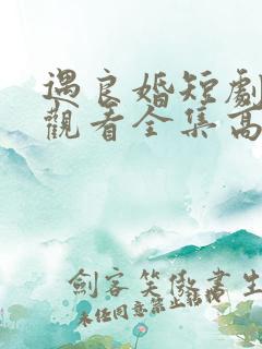 遇良婚短剧免费观看全集高清版