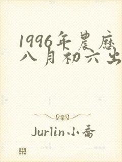 1996年农历八月初六出生的命运