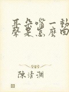 耳朵嘴一动就响声是怎么回事