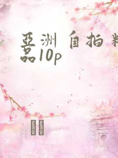 亚洲 自拍 精品10p