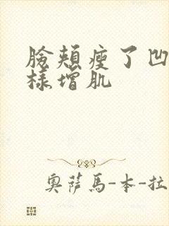 脸颊瘦了凹陷怎样增肌