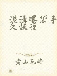 泪沟眼袋手术多久恢复