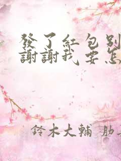 发了红包别人说谢谢我要怎么回