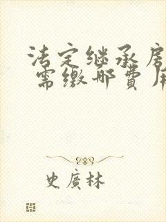 法定继承房产有 需缴哪费用些