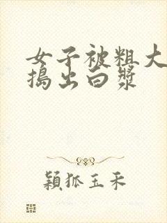 女子被粗大的巴捣出白浆