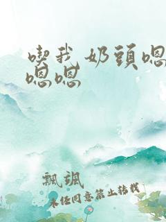 吃我奶头嗯啊嗯嗯嗯