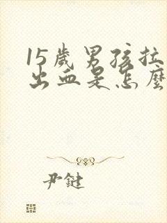 15岁男孩拉屎出血是怎么回事