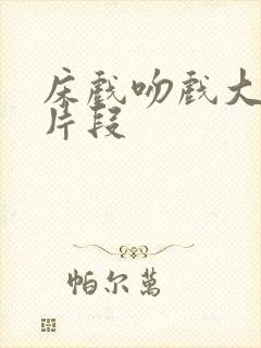 床戏吻戏大尺度片段