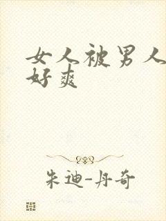 女人被男人操得好爽