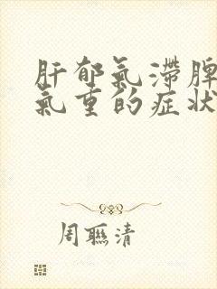 肝郁气滞脾虚湿气重的症状