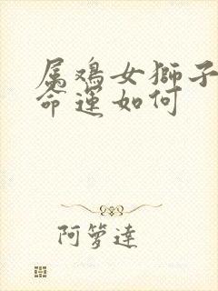 属鸡女狮子座的命运如何