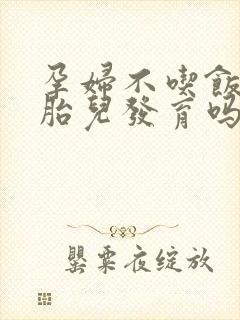 孕妇不吃饭影响胎儿发育吗