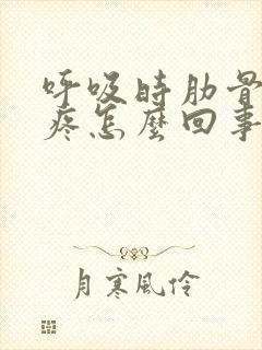 呼吸时肋骨里面疼怎么回事