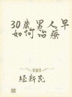 30岁男人早射如何治疗