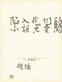 陷入我们的热恋小说免费阅读无弹窗