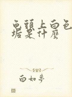 龟头上白色的污垢是什么