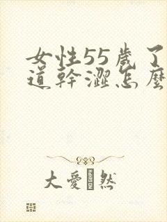 女性55岁了阴道干涩怎么解决