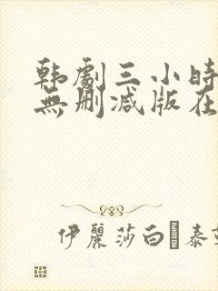 韩剧三小时以上无删减版在线观看