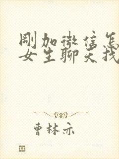 刚加微信怎么跟女生聊天找话题