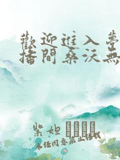 欢迎进入梦魇直播间桑沃无弹窗