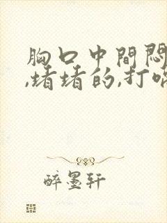 胸口中间闷闷的,堵堵的,打嗝就舒服了