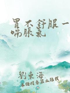 胃不舒服一直打嗝胀气