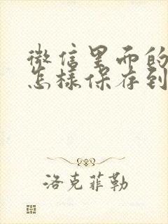 微信里面的视频怎样保存到相册里