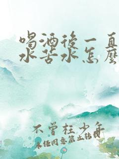 喝酒后一直吐黄水苦水怎么缓解