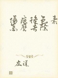 伤疤后色素沉着怎么去除