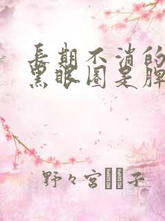 长期不消的眼袋黑眼圈是脾虚