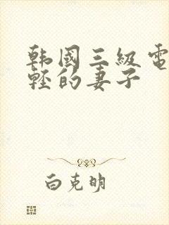 韩国三级电影年轻的妻子