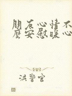 朋友心情不好怎么安慰暖心句子