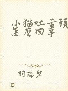 小猫吐舌头喘气怎么回事