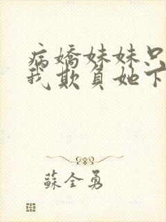 病娇妹妹只想让我欺负她下拉式