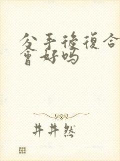 分手后复合感情会好吗