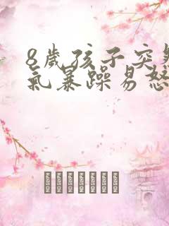 8岁孩子突然脾气暴躁易怒怎么回事