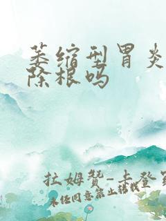 萎缩型胃炎能治除根吗