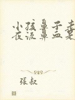 小孩鼻子老是半夜流鼻血是怎么回事