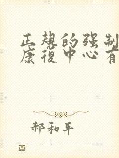 正规的强制戒酒康复中心有哪些