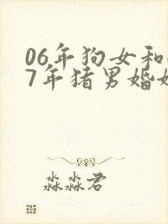 06年狗女和07年猪男婚姻如何