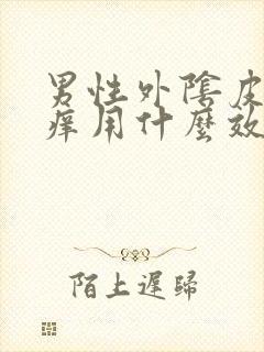 男性外阴皮肤瘙痒用什么效果好