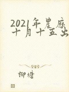 2021年农历十月十五出生的男孩命运怎么样