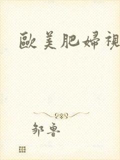 欧美肥妇视频