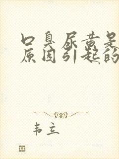 口臭尿黄是什么原因引起的