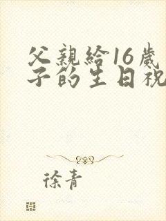 父亲给16岁儿子的生日祝福