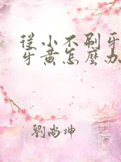 从小不刷牙造成牙黄怎么办