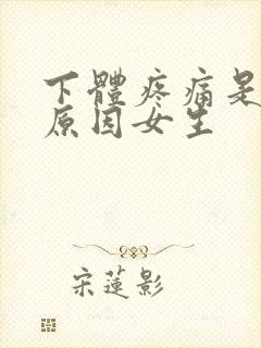 下体疼痛是什么原因女生