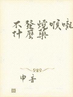 不发烧喉咙痛吃什么药