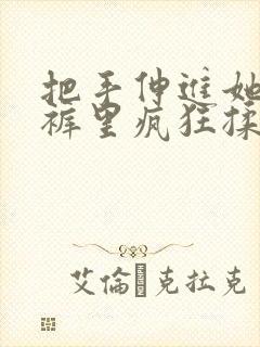 把手伸进她的内裤里疯狂揉